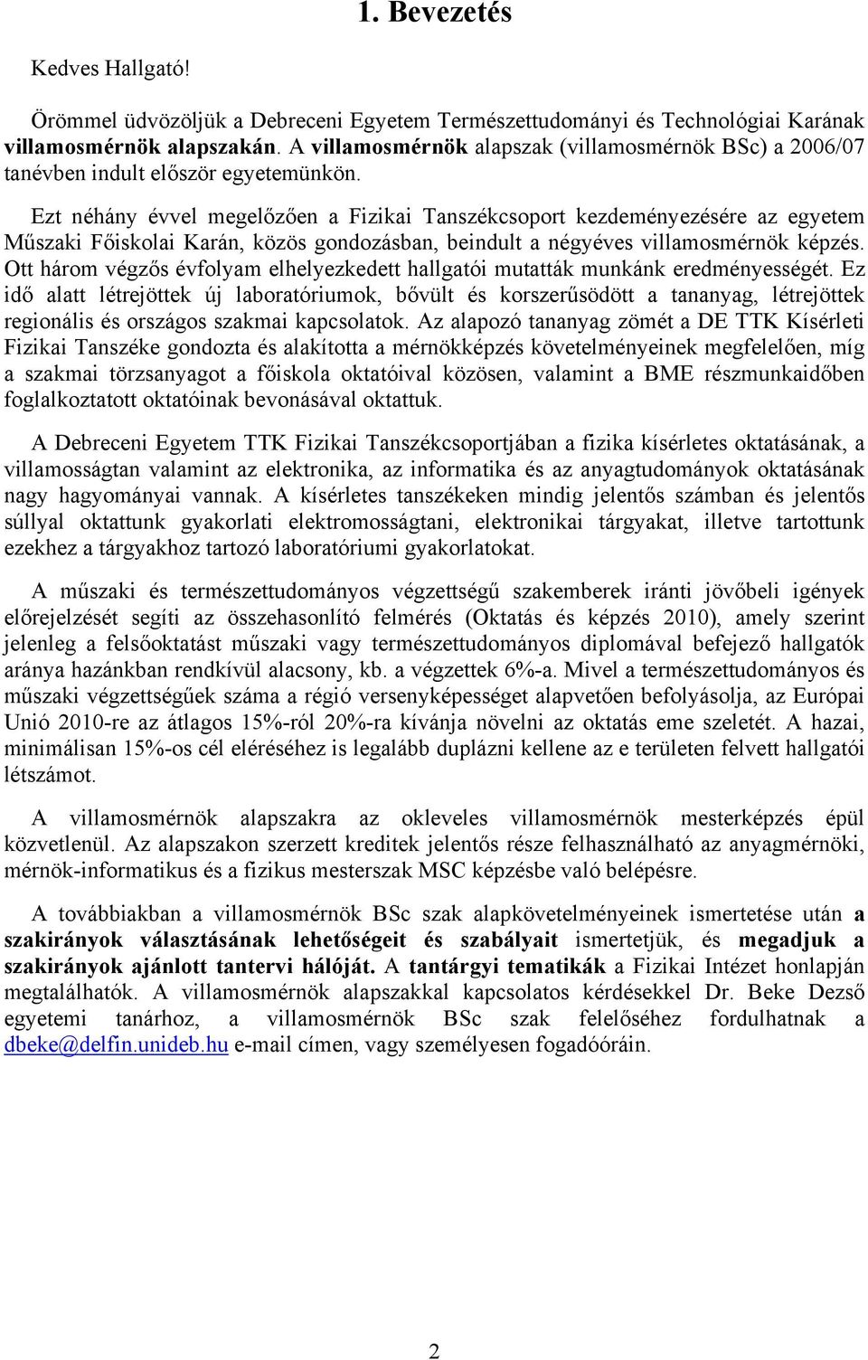Ezt néhány évvel megelőzően a Fizikai Tanszékcsoport kezdeményezésére az egyetem Műszaki Főiskolai Karán, közös gondozásban, beindult a négyéves villamosmérnök képzés.