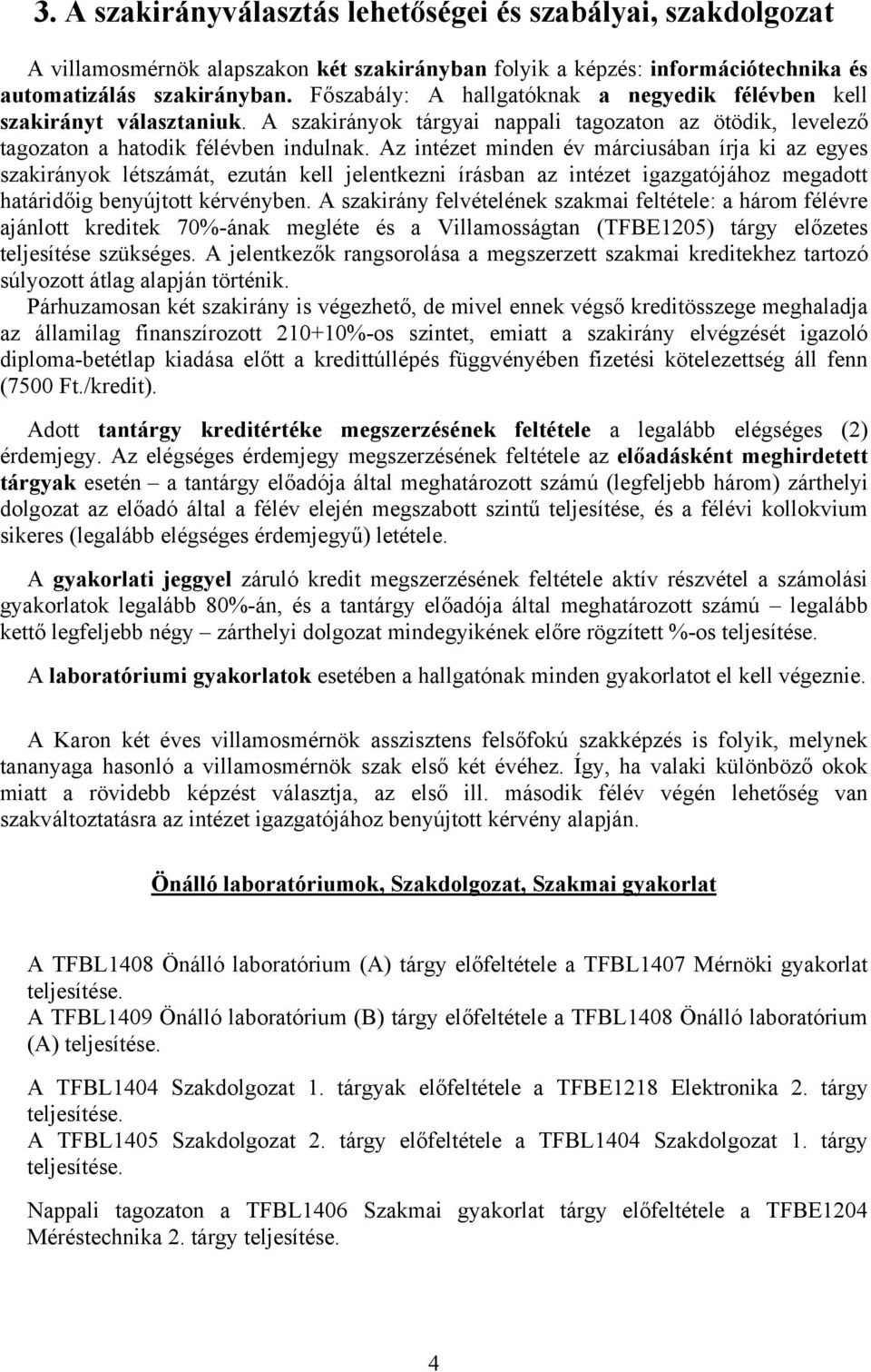Az intézet minden év márciusában írja ki az egyes szakirányok létszámát, ezután kell jelentkezni írásban az intézet igazgatójához megadott határidőig benyújtott kérvényben.