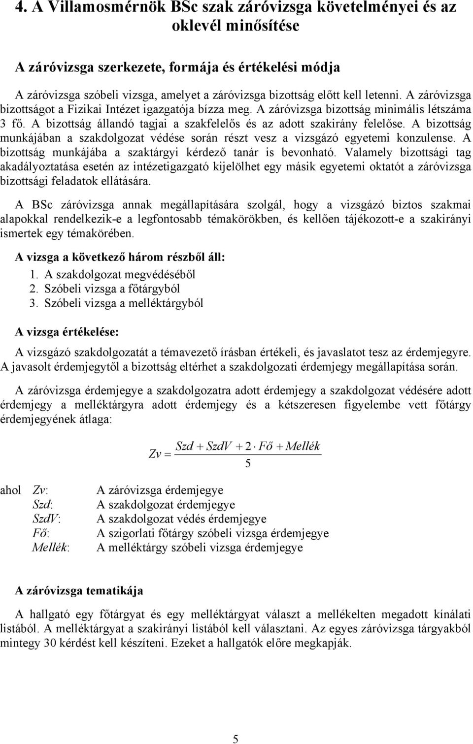 A bizottság munkájában a szakdolgozat védése során részt vesz a vizsgázó egyetemi konzulense. A bizottság munkájába a szaktárgyi kérdező tanár is bevonható.
