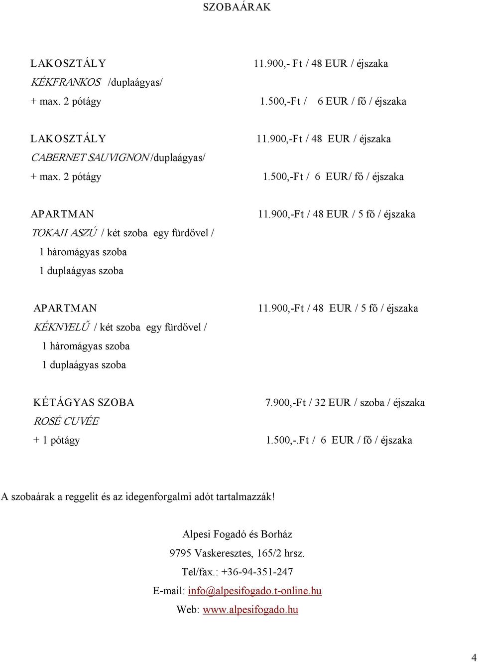 900, Ft / 48 EUR / 5 fő / éjszaka APARTMAN KÉKNYELŰ / két szoba egy fürdővel / 1 háromágyas szoba 1 duplaágyas szoba 11.900, Ft / 48 EUR / 5 fő / éjszaka KÉTÁGYAS SZOBA 7.