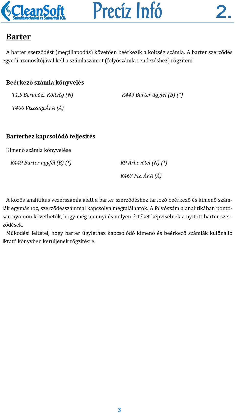 ÁFA (Á) Barterhez kapcsolódó teljesítés Kimenő számla könyvelése K449 Barter ügyfél (B) (*) K9 Árbevétel (N) (*) K467 Fiz.