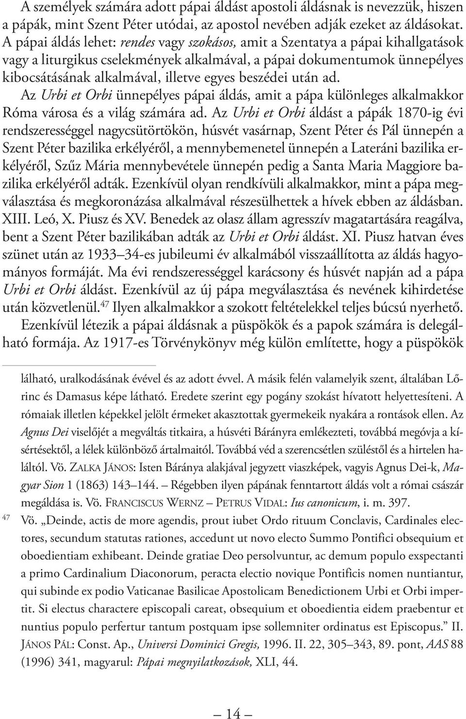 A pápai áldás lehet: rendes vagy szokásos, amit a Szentatya a pápai kihallgatások vagy a liturgikus cselekmények alkalmával, a pápai dokumentumok ünnepélyes kibocsátásának alkalmával, illetve egyes
