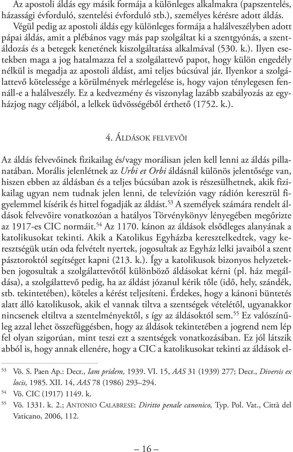 Végül pedig az apostoli áldás egy különleges formája a halálveszélyben adott pápai áldás, amit a plébános vagy más pap szolgáltat ki a szentgyónás, a szentáldozás és a betegek kenetének