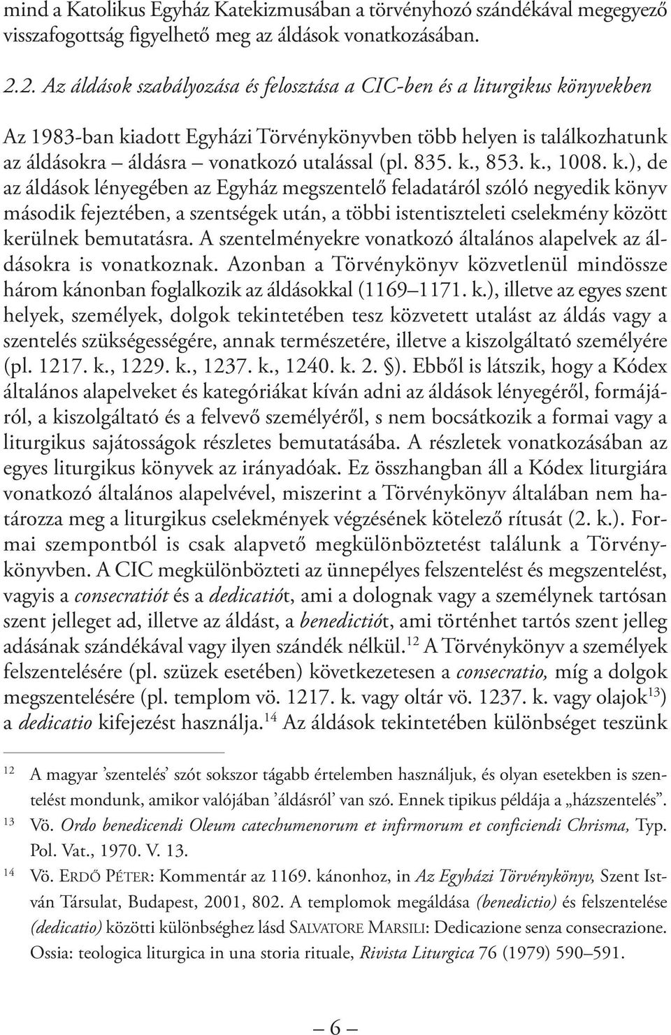 835. k., 853. k., 1008. k.), de az áldások lényegében az Egyház megszentelő feladatáról szóló negyedik könyv második fejeztében, a szentségek után, a többi istentiszteleti cselekmény között kerülnek bemutatásra.