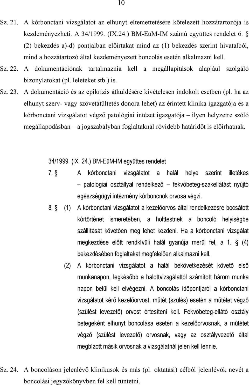 A dokumentációnak tartalmaznia kell a megállapítások alapjául szolgáló bizonylatokat (pl. leleteket stb.) is. Sz. 23. A dokumentáció és az epikrízis átküldésére kivételesen indokolt esetben (pl.