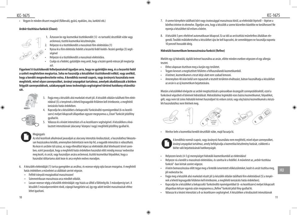 Ügyeljen arra, hogy a készülék a szeme közvetlen közelébe ne kerülhessen! Ne nyomja a készüléket túl erősen a bőrére. 1.