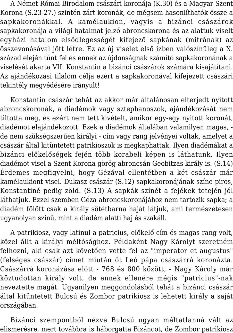 létre. Ez az új viselet első ízben valószínűleg a X. század elején tűnt fel és ennek az újdonságnak számító sapkakoronának a viselését akarta VII. Konstantin a bizánci császárok számára kisajátítani.