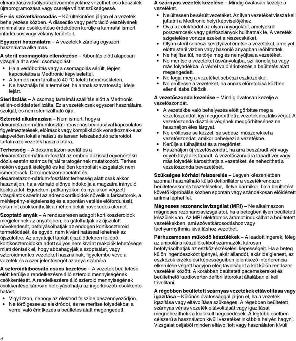 Egyszeri használatra A vezeték kizárólag egyszeri használatra alkalmas. A steril csomagolás ellenőrzése Kibontás előtt alaposan vizsgálja át a steril csomagolást.