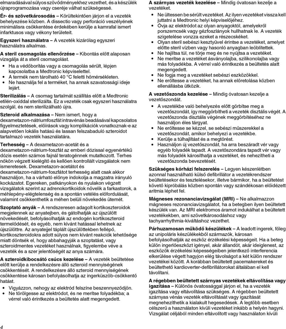 Egyszeri használatra A vezeték kizárólag egyszeri használatra alkalmas. A steril csomagolás ellenőrzése Kibontás előtt alaposan vizsgálja át a steril csomagolást.