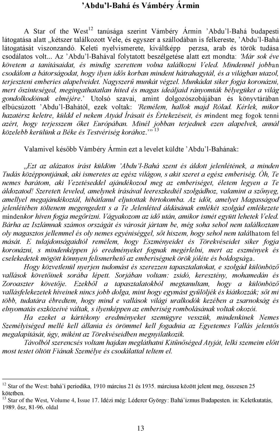 .. Az Abdu l-bahával folytatott beszélgetése alatt ezt mondta: Már sok éve követem a tanításaidat, és mindig szerettem volna találkozni Veled.