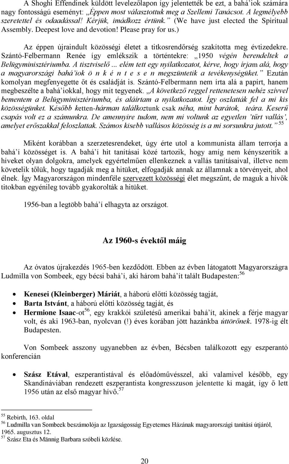) Az éppen újraindult közösségi életet a titkosrendőrség szakította meg évtizedekre. Szántó-Felbermann Renée így emlékszik a történtekre: 1950 végén berendeltek a Belügyminisztériumba. A tisztviselő.