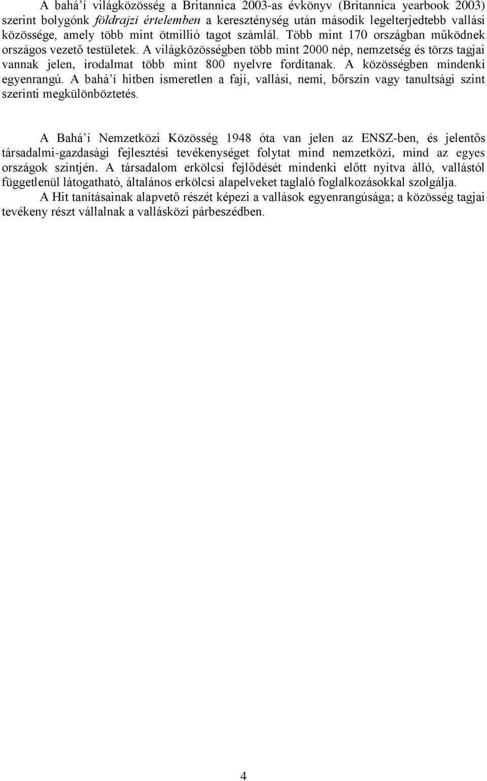 A világközösségben több mint 2000 nép, nemzetség és törzs tagjai vannak jelen, irodalmat több mint 800 nyelvre fordítanak. A közösségben mindenki egyenrangú.