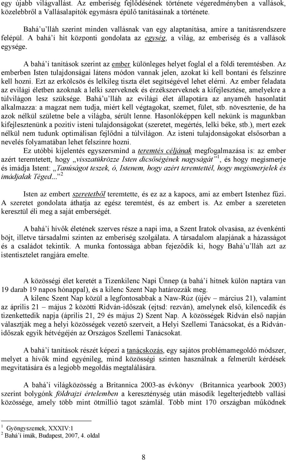 A bahá í tanítások szerint az ember különleges helyet foglal el a földi teremtésben. Az emberben Isten tulajdonságai látens módon vannak jelen, azokat ki kell bontani és felszínre kell hozni.