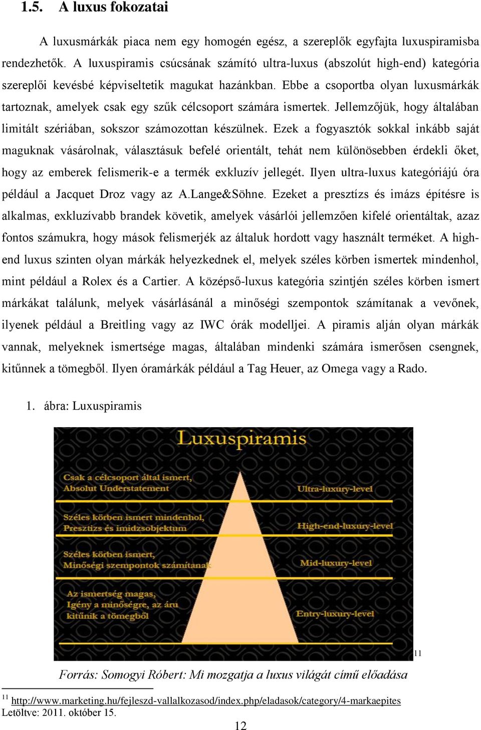 Ebbe a csoportba olyan luxusmárkák tartoznak, amelyek csak egy szűk célcsoport számára ismertek. Jellemzőjük, hogy általában limitált szériában, sokszor számozottan készülnek.