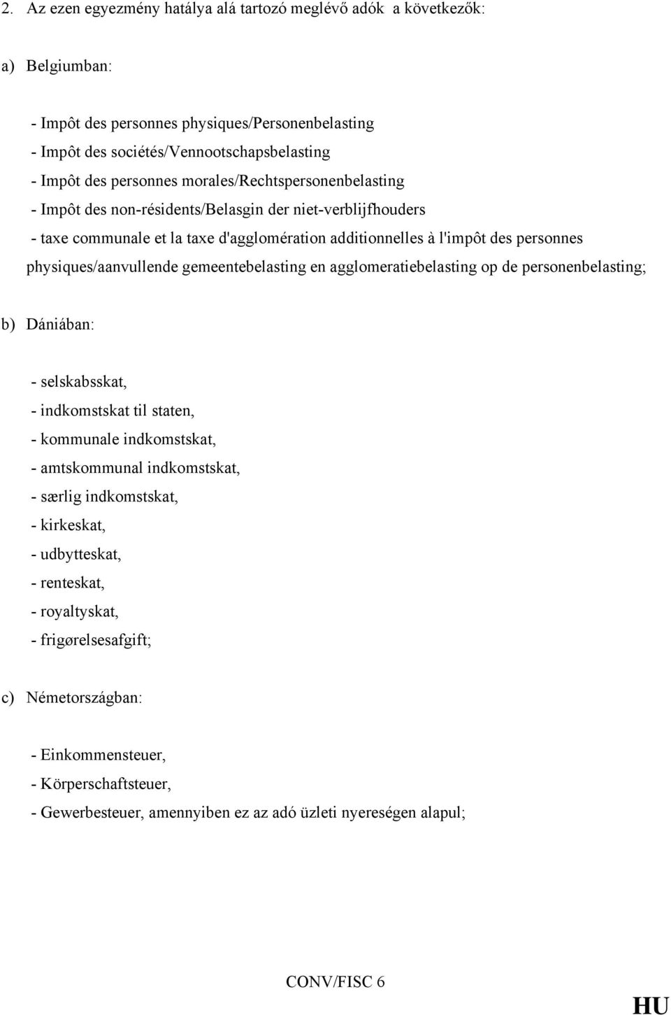 gemeentebelasting en agglomeratiebelasting op de personenbelasting; b) Dániában: - selskabsskat, - indkomstskat til staten, - kommunale indkomstskat, - amtskommunal indkomstskat, - særlig