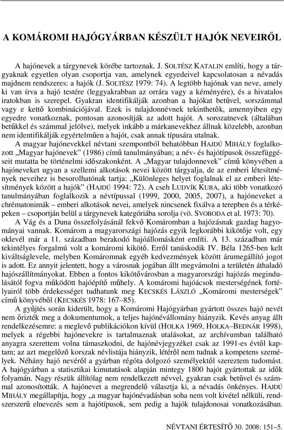 A legtöbb hajónak van neve, amely ki van írva a hajó testére (leggyakrabban az orrára vagy a kéményére), és a hivatalos iratokban is szerepel.