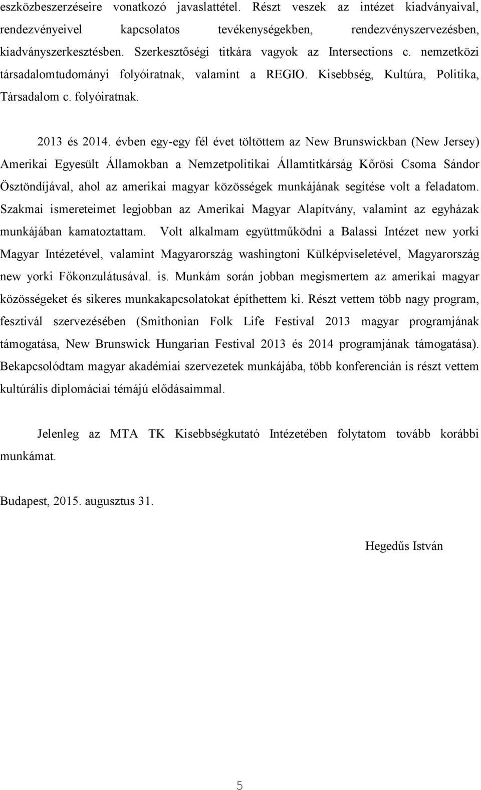 évben egy-egy fél évet töltöttem az New Brunswickban (New Jersey) Amerikai Egyesült Államokban a Nemzetpolitikai Államtitkárság Kőrösi Csoma Sándor Ösztöndíjával, ahol az amerikai magyar közösségek