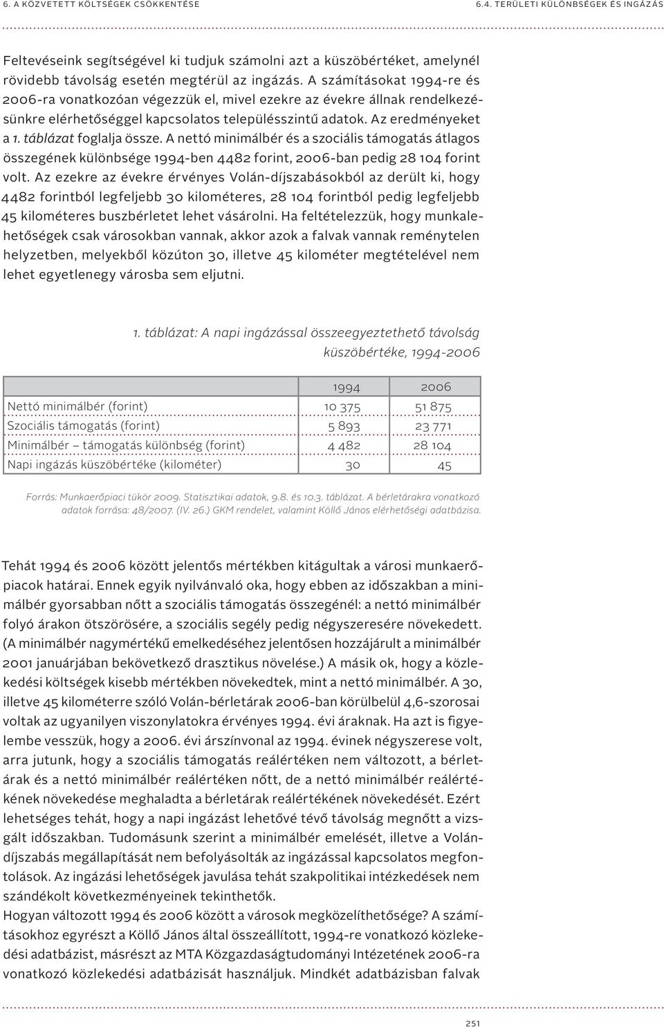 táblázat foglalja össze. A nettó minimálbér és a szociális támogatás átlagos összegének különbsége 1994-ben 4482 forint, 2006-ban pedig 28 104 forint volt.