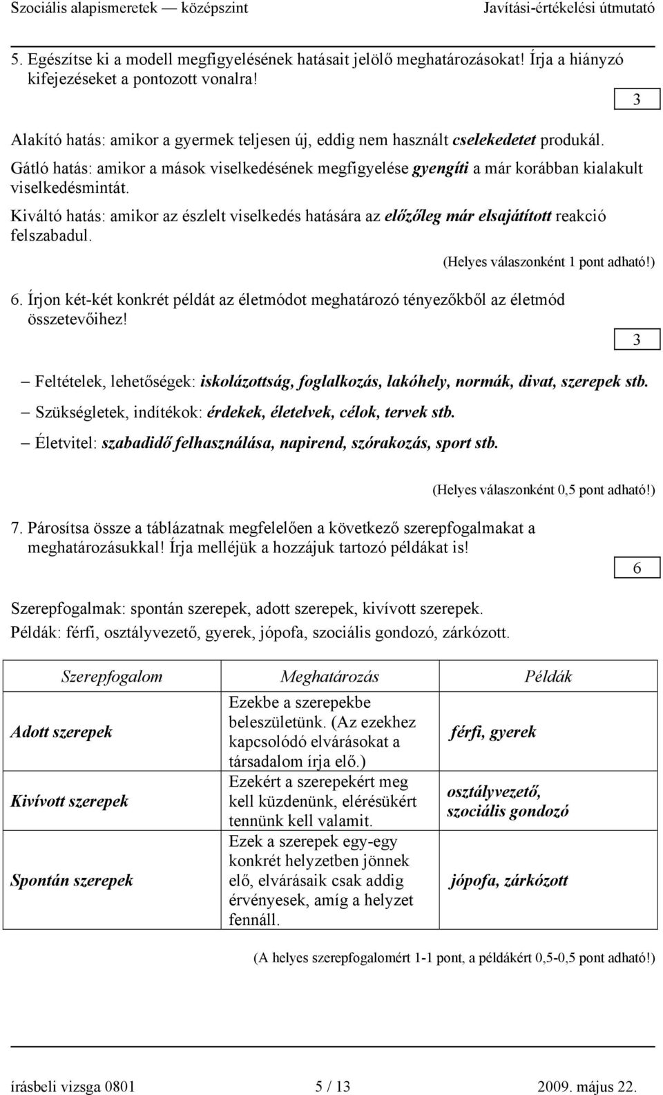 Kiváltó hatás: amikor az észlelt viselkedés hatására az előzőleg már elsajátított reakció felszabadul. (Helyes válaszonként pont adható!) 6.