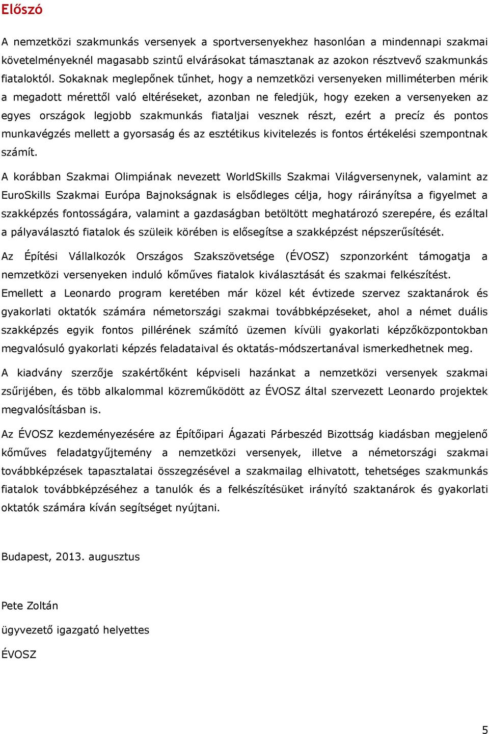 fiataljai vesznek részt, ezért a precíz és pontos unkavégzés ellett a gyorsaság és az esztétikus kivitelezés is fontos értékelési szepontnak száít.