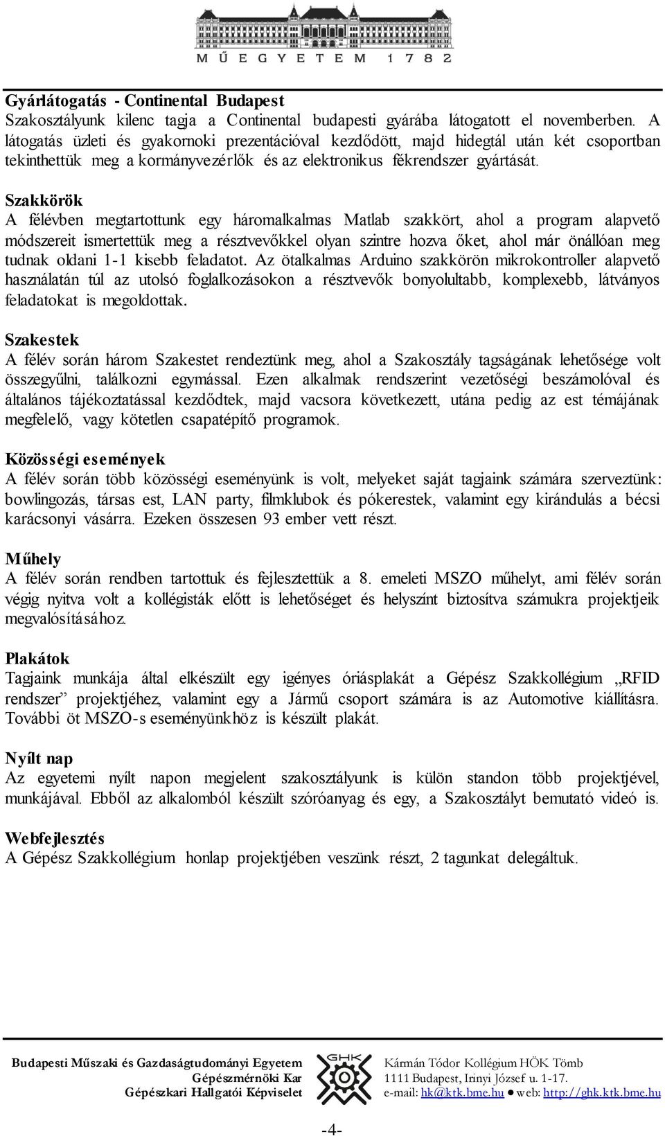 Szakkörök A félévben megtartottunk egy háromalkalmas Matlab szakkört, ahol a program alapvető módszereit ismertettük meg a résztvevőkkel olyan szintre hozva őket, ahol már önállóan meg tudnak oldani