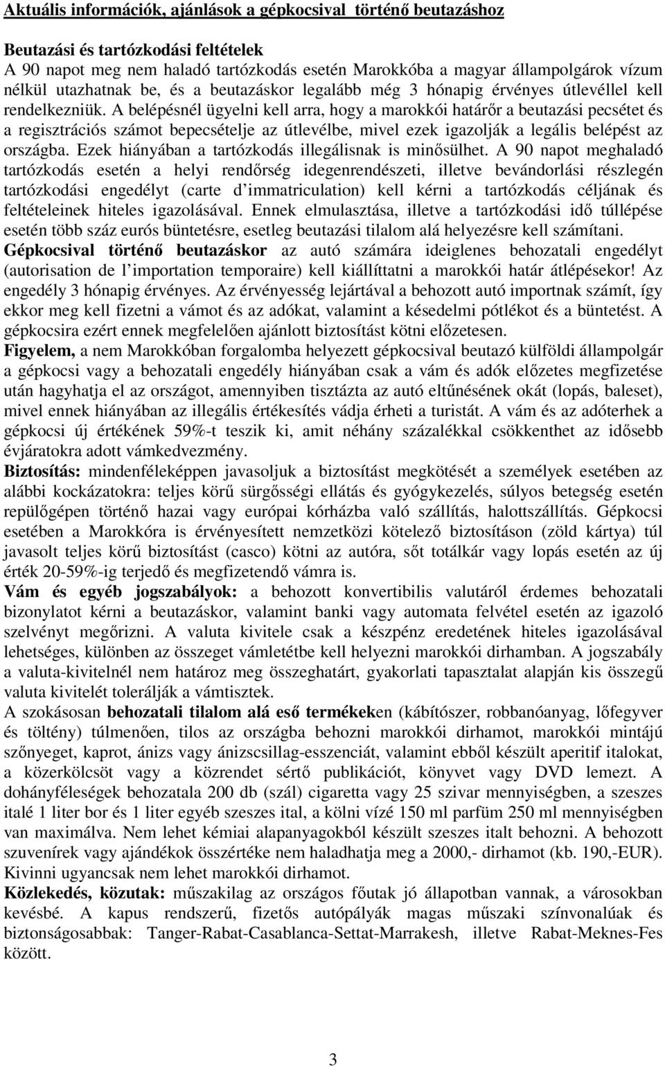 A belépésnél ügyelni kell arra, hogy a marokkói határőr a beutazási pecsétet és a regisztrációs számot bepecsételje az útlevélbe, mivel ezek igazolják a legális belépést az országba.