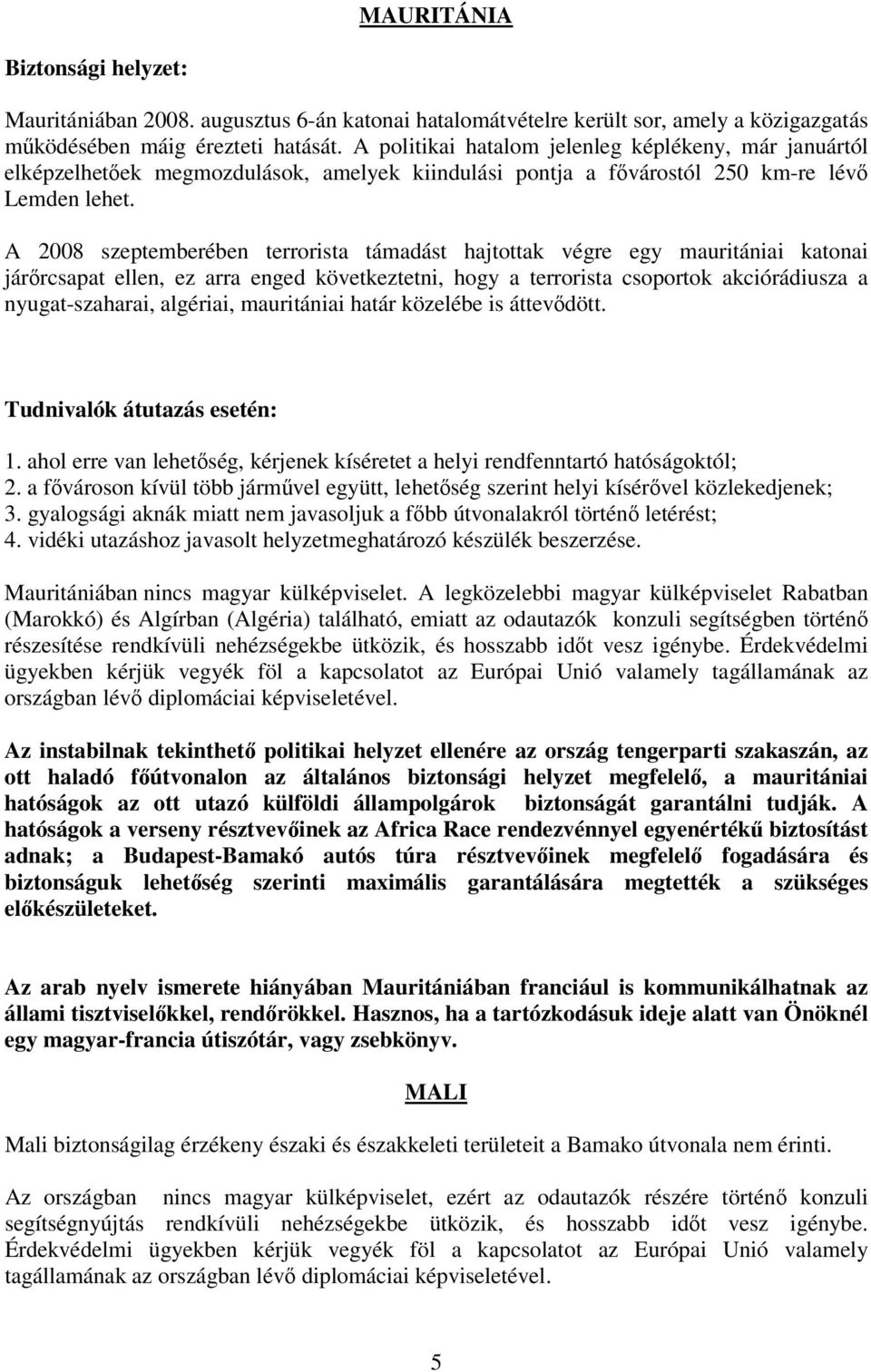 A 2008 szeptemberében terrorista támadást hajtottak végre egy mauritániai katonai járőrcsapat ellen, ez arra enged következtetni, hogy a terrorista csoportok akciórádiusza a nyugat-szaharai,