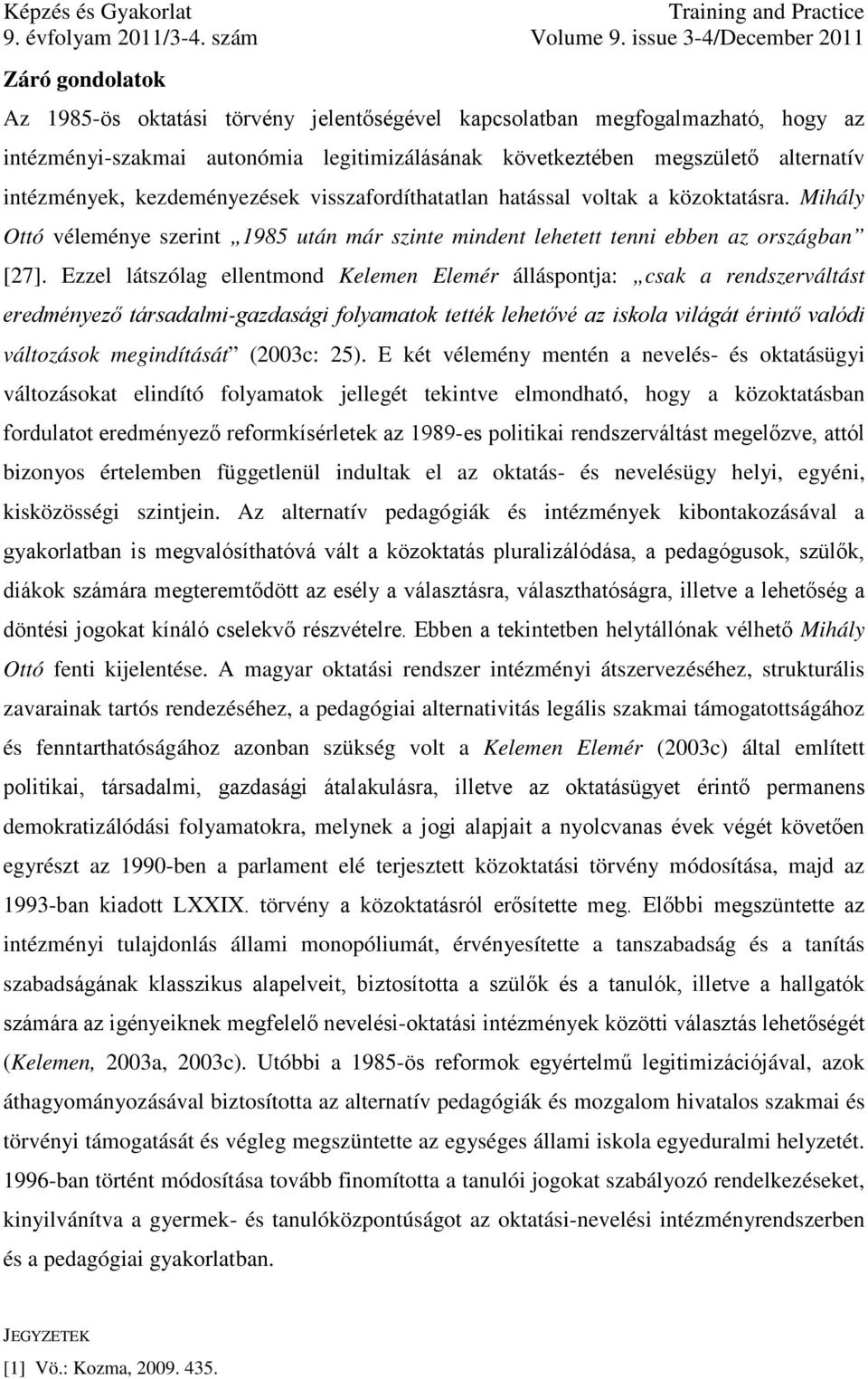 Ezzel látszólag ellentmond Kelemen Elemér álláspontja: csak a rendszerváltást eredményező társadalmi-gazdasági folyamatok tették lehetővé az iskola világát érintő valódi változások megindítását