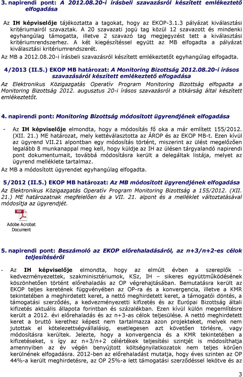 A két kiegészítéssel együtt az MB elfogadta a pályázat kiválasztási kritériumrendszerét. Az MB a 2012.08.20-i írásbeli szavazásról készített emlékeztetőt egyhangúlag elfogadta. 4/2013 (II.5.