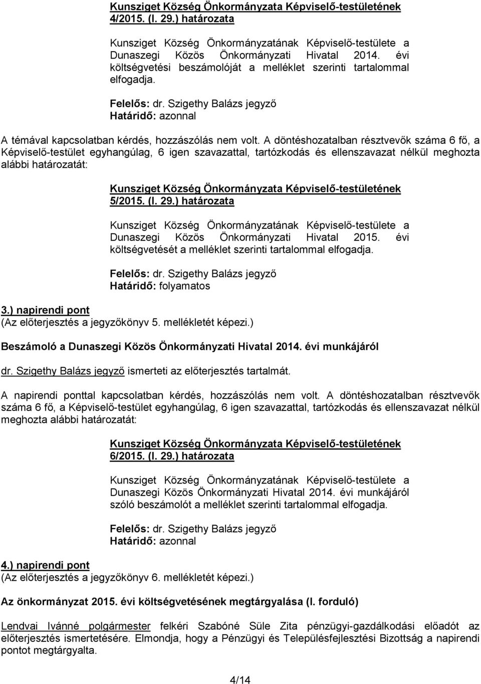 A döntéshozatalban résztvevők száma 6 fő, a Képviselő-testület egyhangúlag, 6 igen szavazattal, tartózkodás és ellenszavazat nélkül meghozta alábbi határozatát: 5/2015. (I. 29.