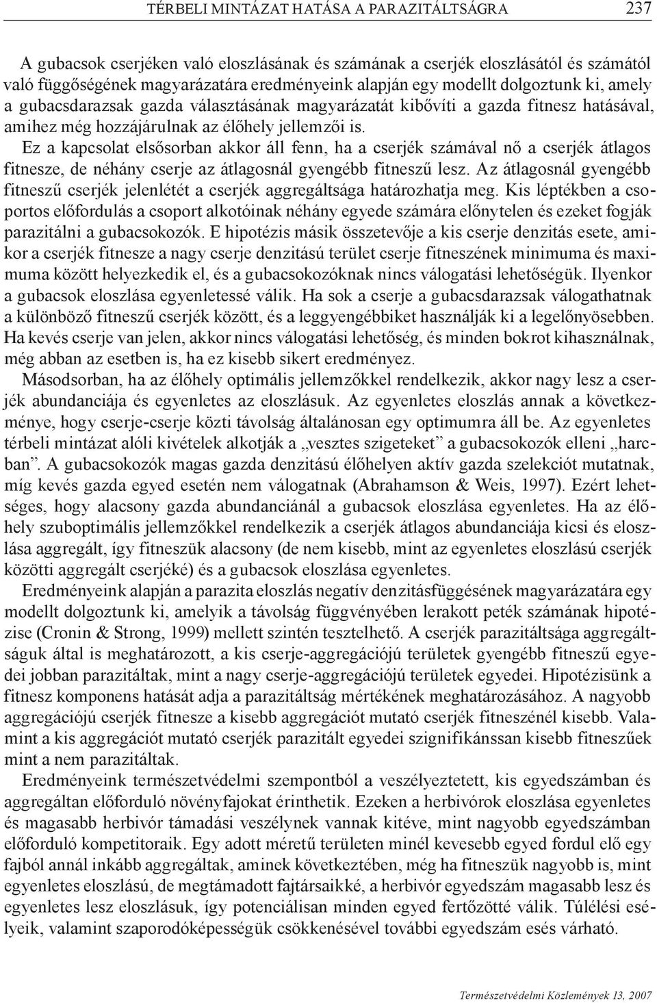 Ez a kapcsolat elsősorban akkor áll fenn, ha a cserjék számával nő a cserjék átlagos fitnesze, de néhány cserje az átlagosnál gyengébb fitneszű lesz.