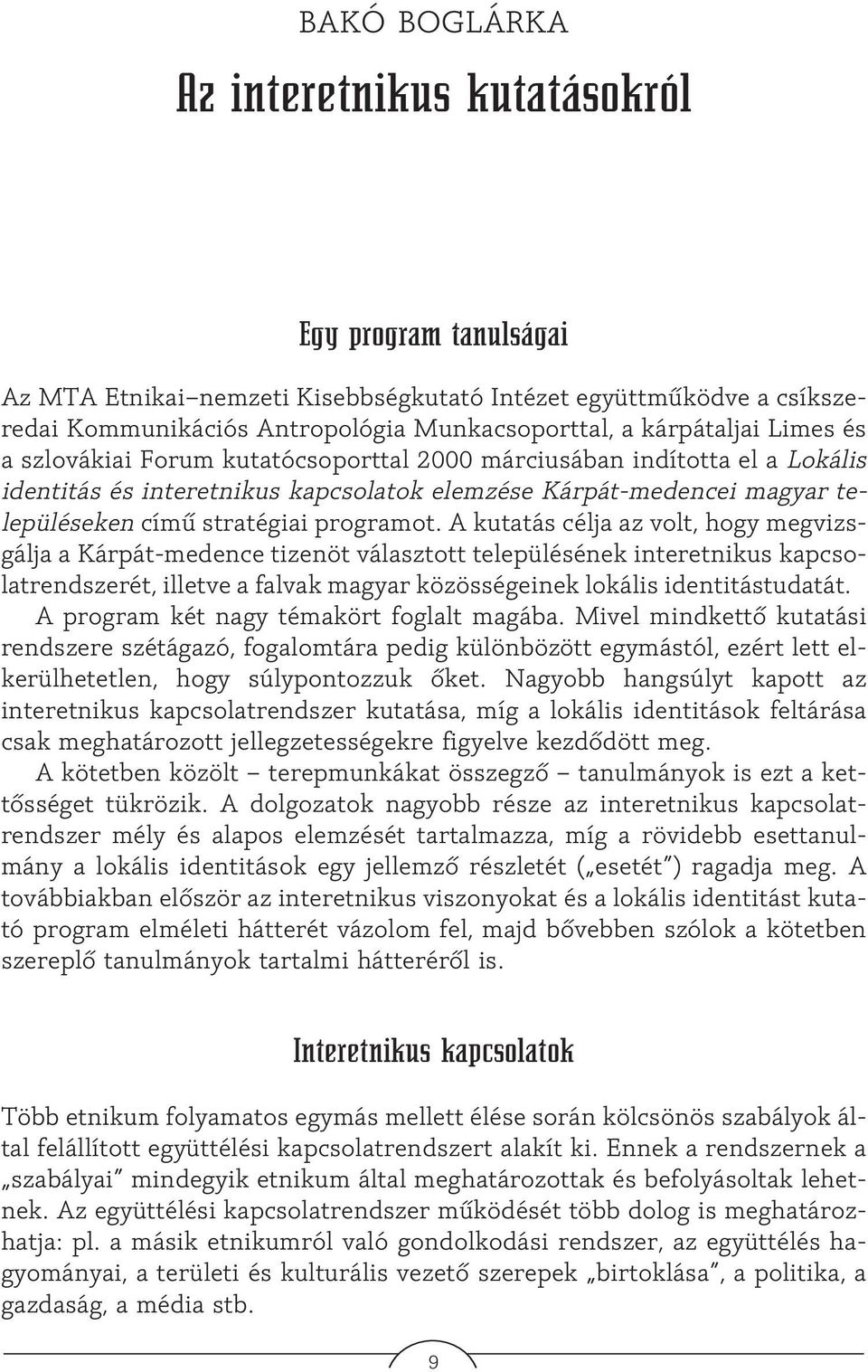 A kutatás célja az volt, hogy megvizsgálja a Kárpát-medence tizenöt választott településének interetnikus kapcsolatrendszerét, illetve a falvak magyar közösségeinek lokális identitástudatát.