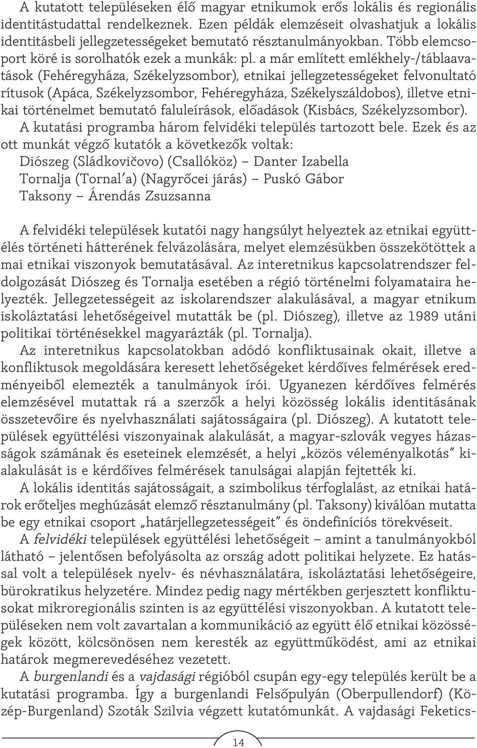 a már említett emlékhely-/táblaavatások (Fehéregyháza, Székelyzsombor), etnikai jellegzetességeket felvonultató rítusok (Apáca, Székelyzsombor, Fehéregyháza, Székelyszáldobos), illetve etnikai