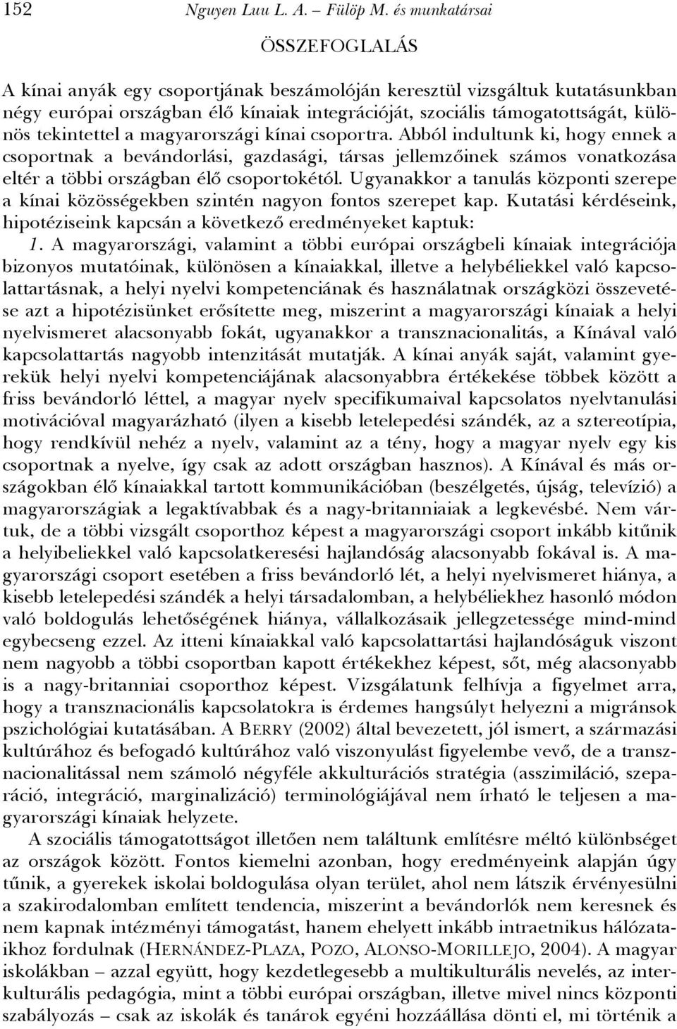 tekintettel a magyarországi kínai csoportra. Abból indultunk ki, hogy ennek a csoportnak a bevándorlási, gazdasági, társas jellemzőinek számos vonatkozása eltér a többi országban élő csoportokétól.