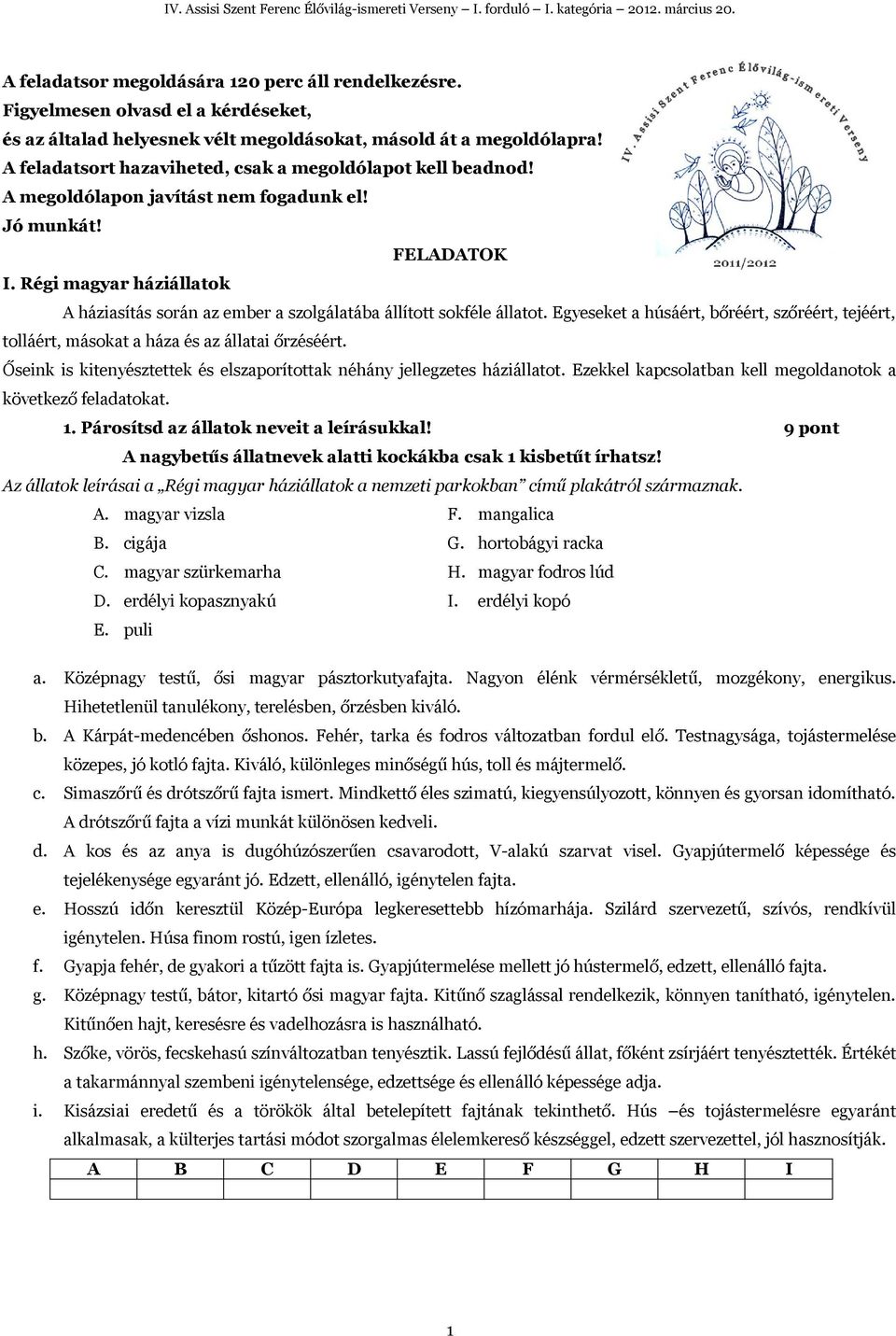 Régi magyar háziállatok A háziasítás során az ember a szolgálatába állított sokféle állatot. Egyeseket a húsáért, bőréért, szőréért, tejéért, tolláért, másokat a háza és az állatai őrzéséért.