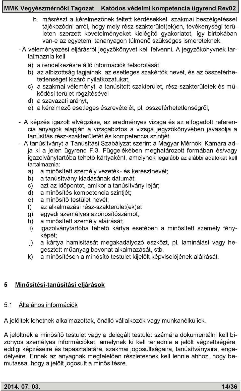 A jegyzőkönyvnek tartalmaznia kell a) a rendelkezésre álló információk felsorolását, b) az albizottság tagjainak, az esetleges szakértők nevét, és az összeférhetetlenséget kizáró nyilatkozatukat, c)