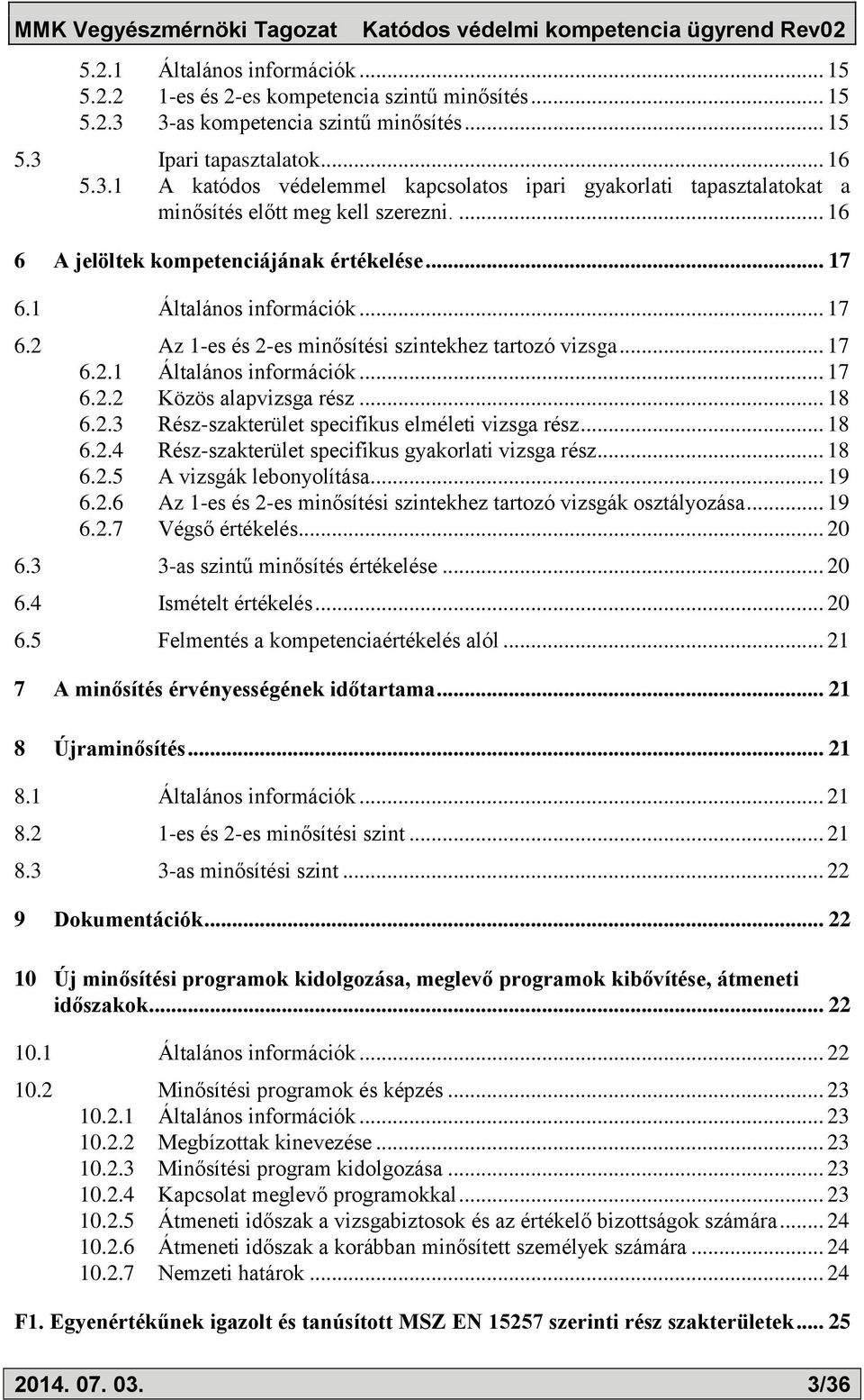 .. 18 6.2.3 Rész-szakterület specifikus elméleti vizsga rész... 18 6.2.4 Rész-szakterület specifikus gyakorlati vizsga rész... 18 6.2.5 A vizsgák lebonyolítása... 19 6.2.6 Az 1-es és 2-es minősítési szintekhez tartozó vizsgák osztályozása.