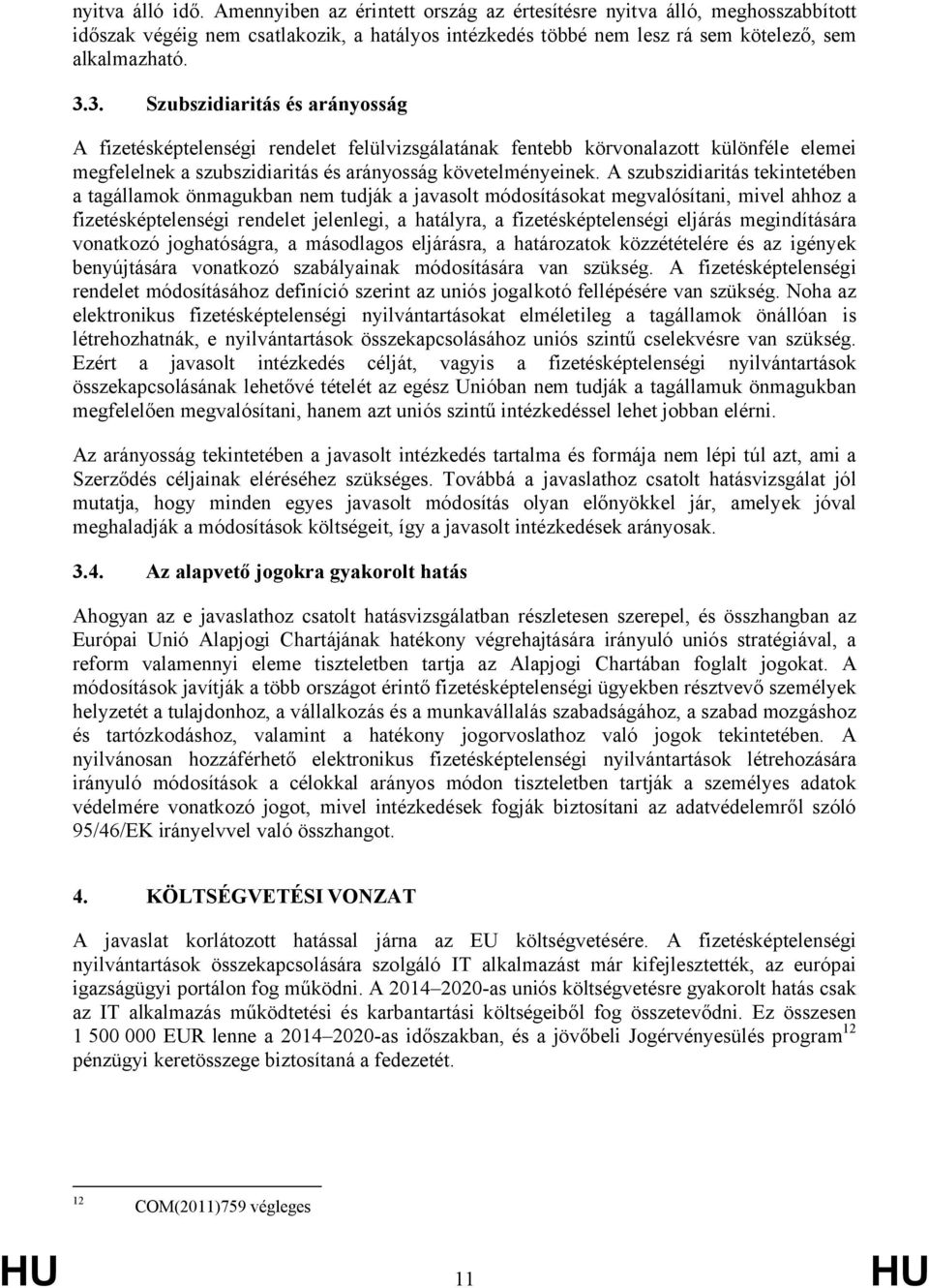 A szubszidiaritás tekintetében a tagállamok önmagukban nem tudják a javasolt módosításokat megvalósítani, mivel ahhoz a fizetésképtelenségi rendelet jelenlegi, a hatályra, a fizetésképtelenségi