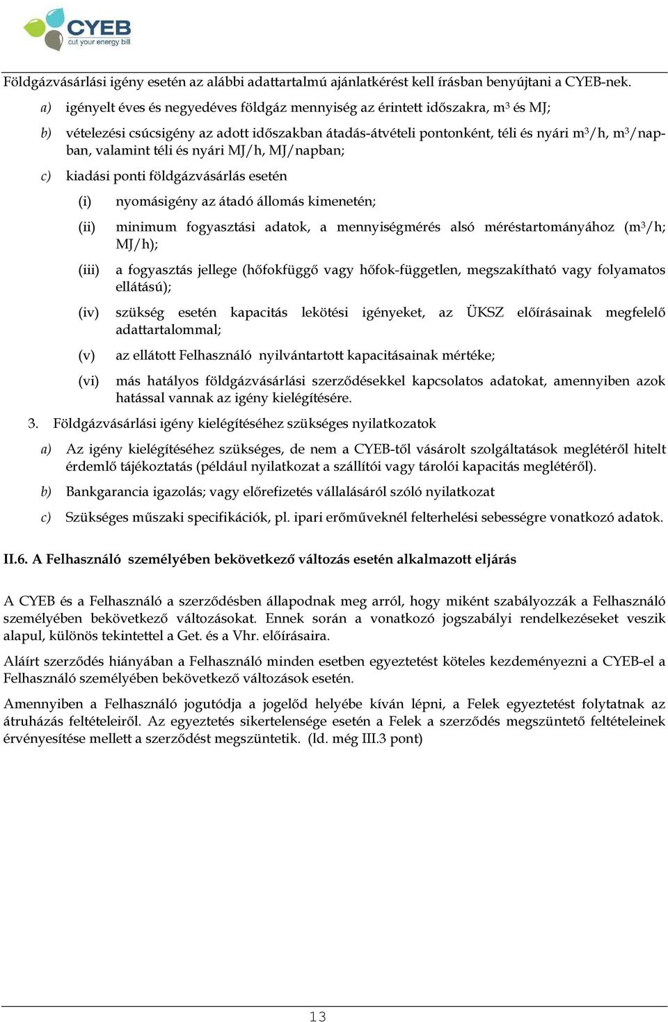 téli és nyári MJ/h, MJ/napban; c) kiadási ponti földgázvásárlás esetén (i) (ii) (iii) (iv) (v) (vi) nyomásigény az átadó állomás kimenetén; minimum fogyasztási adatok, a mennyiségmérés alsó