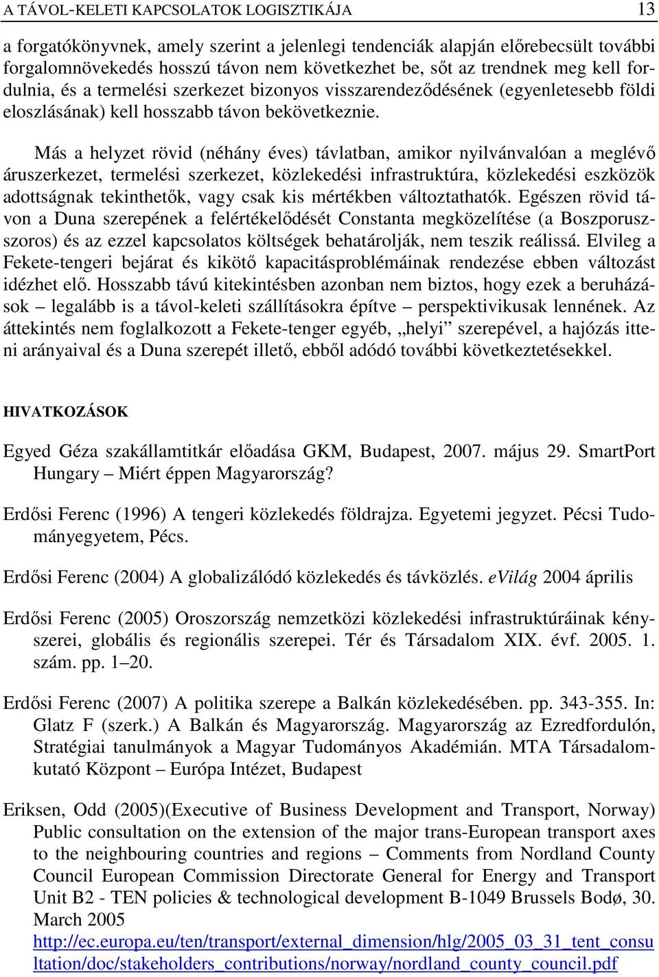 Más a helyzet rövid (néhány éves) távlatban, amikor nyilvánvalóan a meglévı áruszerkezet, termelési szerkezet, közlekedési infrastruktúra, közlekedési eszközök adottságnak tekinthetık, vagy csak kis