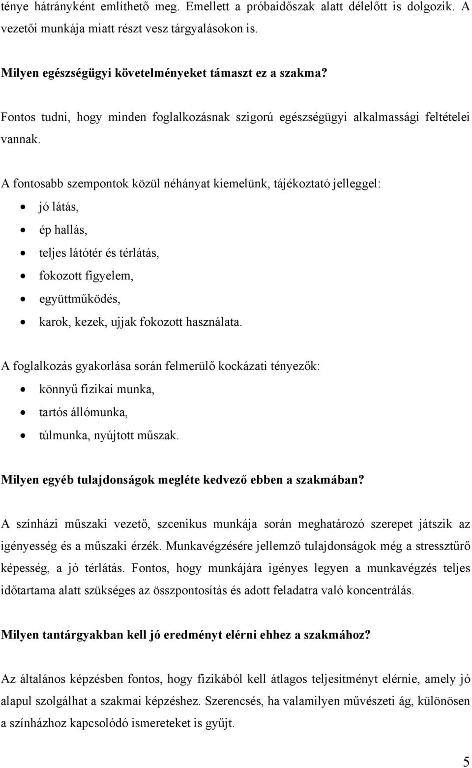 A fontosabb szempontok közül néhányat kiemelünk, tájékoztató jelleggel: jó látás, ép hallás, teljes látótér és térlátás, fokozott figyelem, együttműködés, karok, kezek, ujjak fokozott használata.