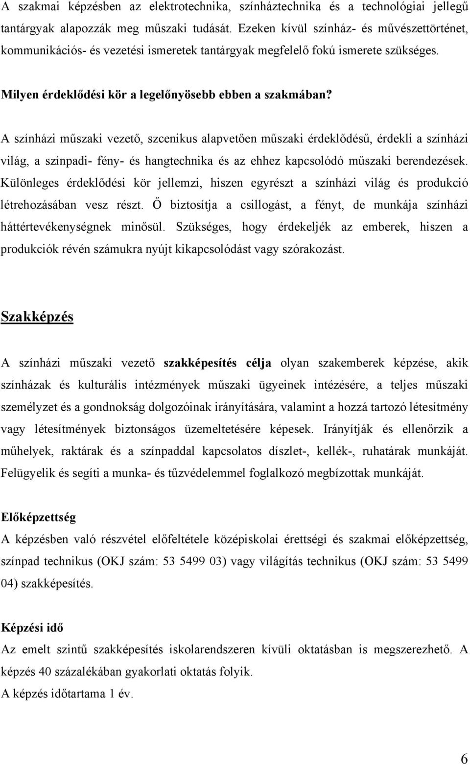 A színházi műszaki vezető, szcenikus alapvetően műszaki érdeklődésű, érdekli a színházi világ, a színpadi- fény- és hangtechnika és az ehhez kapcsolódó műszaki berendezések.