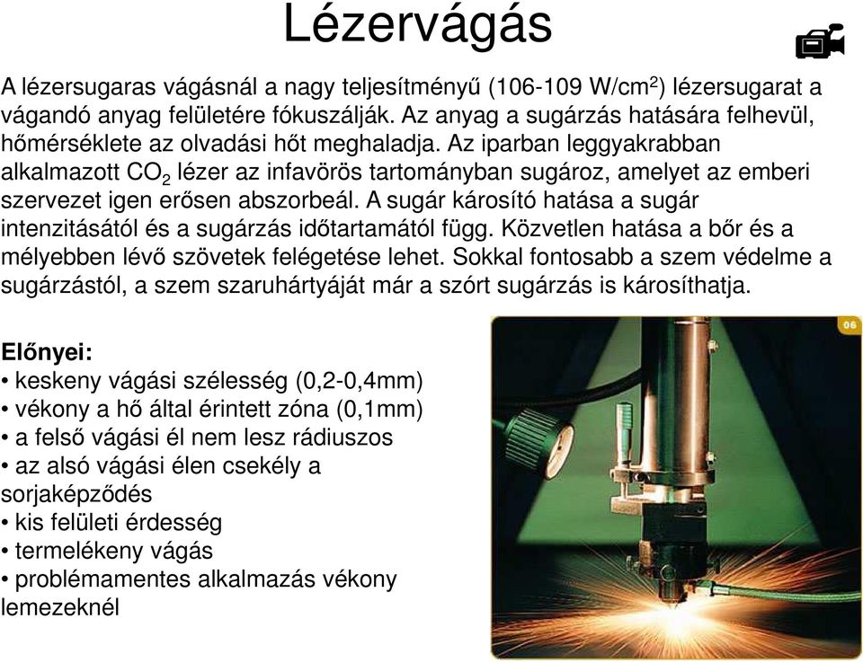 Az iparban leggyakrabban alkalmazott CO 2 lézer az infavörös tartományban sugároz, amelyet az emberi szervezet igen erősen abszorbeál.