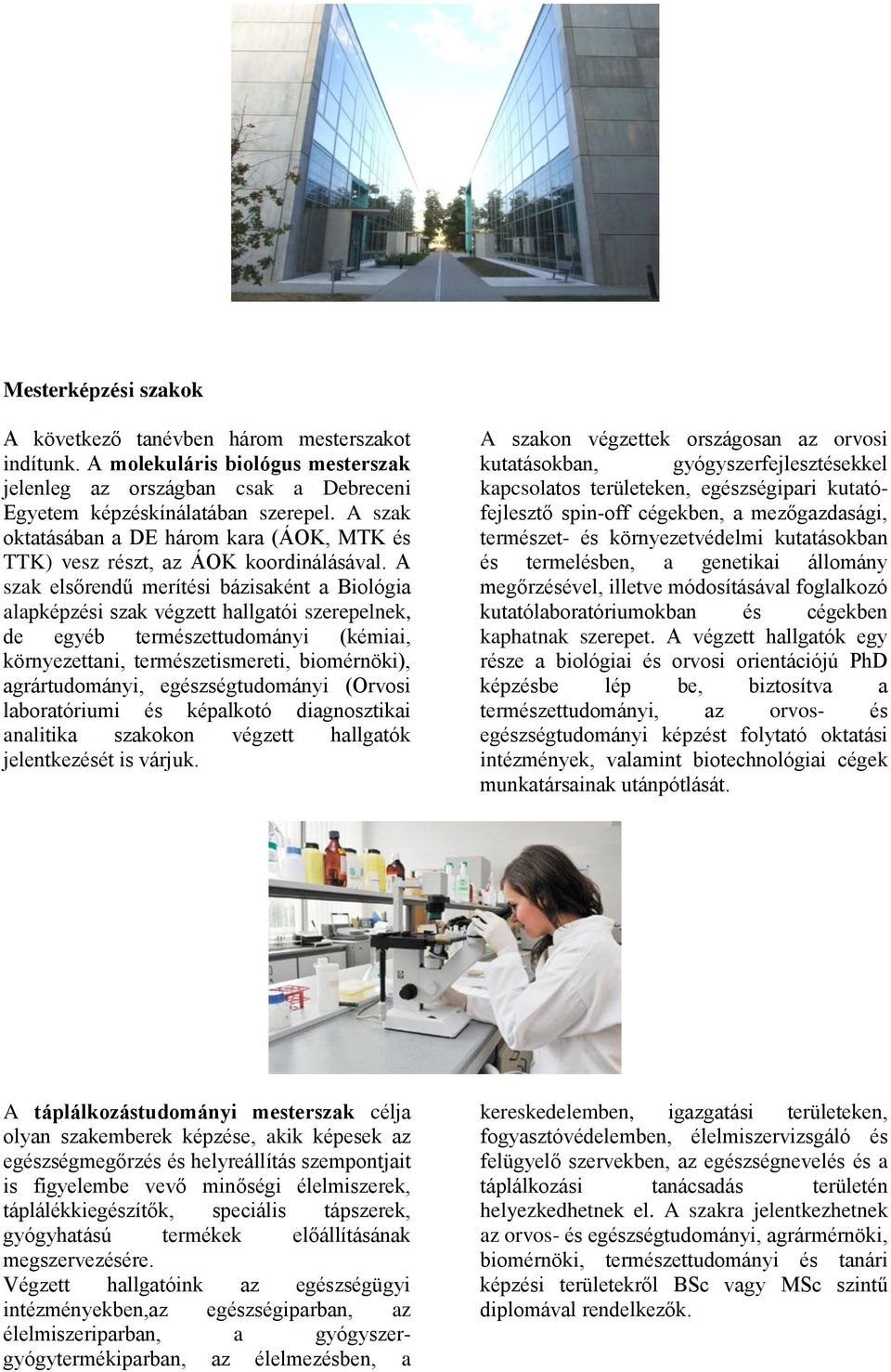 A szak elsőű merítési bázisaként a Biológia alapképzési szak végzett hallgatói szerepelnek, de egyéb természettud (kémiai, környezettani, természetismereti, biomérnöki), agrártud, (Orvosi