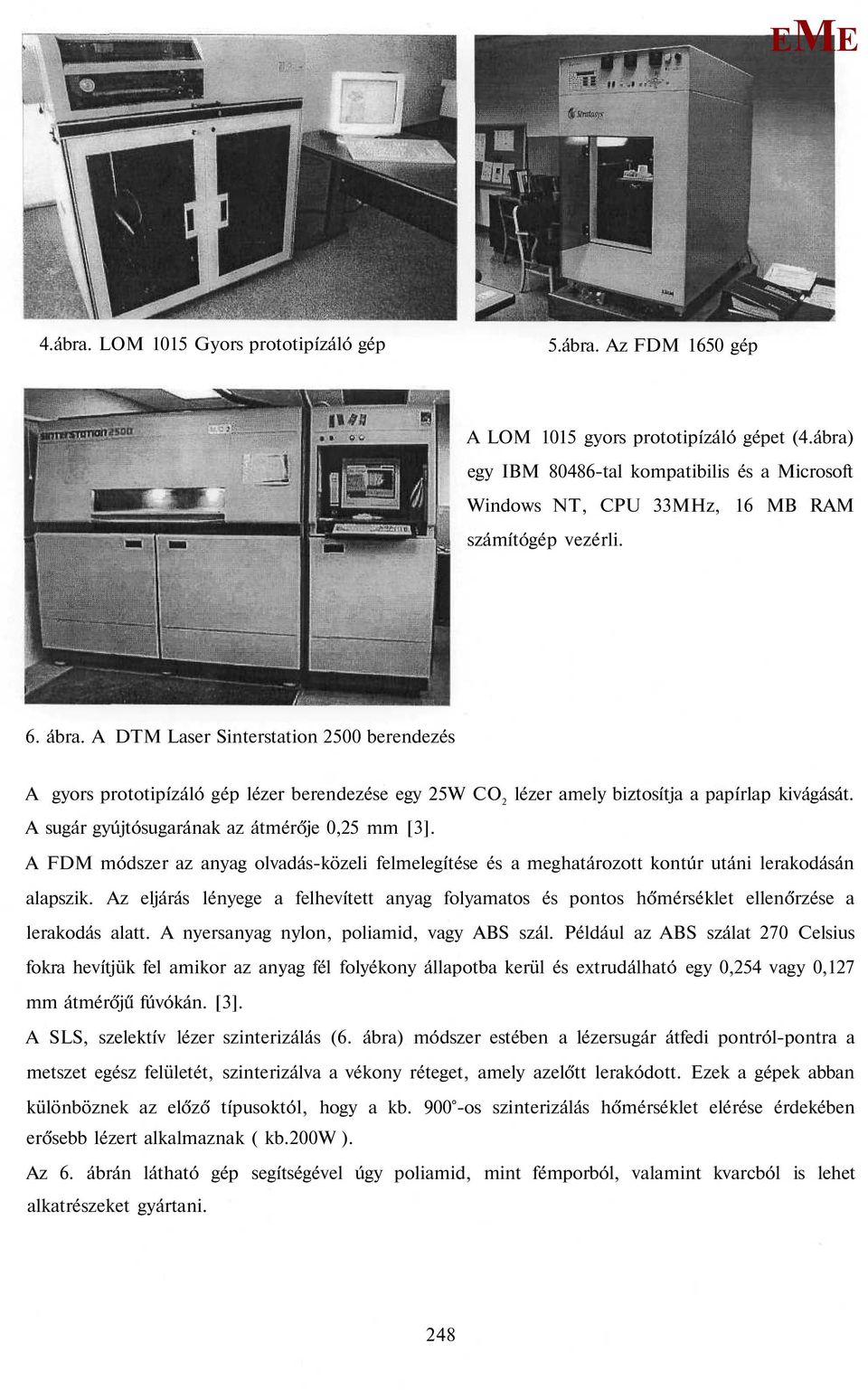 A DT Laser Sinterstation 2500 berendezés A gyors prototipízáló gép lézer berendezése egy 25W CO 2 lézer amely biztosítja a papírlap kivágását. A sugár gyújtósugarának az átmérője 0,25 mm [3].