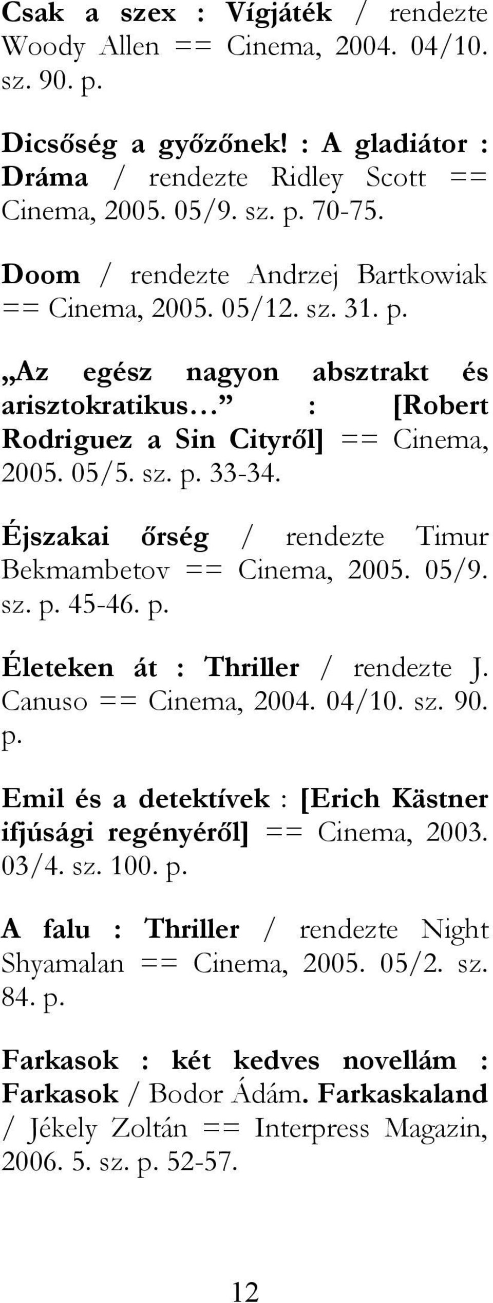 Éjszakai őrség / rendezte Timur Bekmambetov == Cinema, 2005. 05/9. sz. p. 45-46. p. Életeken át : Thriller / rendezte J. Canuso == Cinema, 2004. 04/10. sz. 90. p. Emil és a detektívek : [Erich Kästner ifjúsági regényéről] == Cinema, 2003.