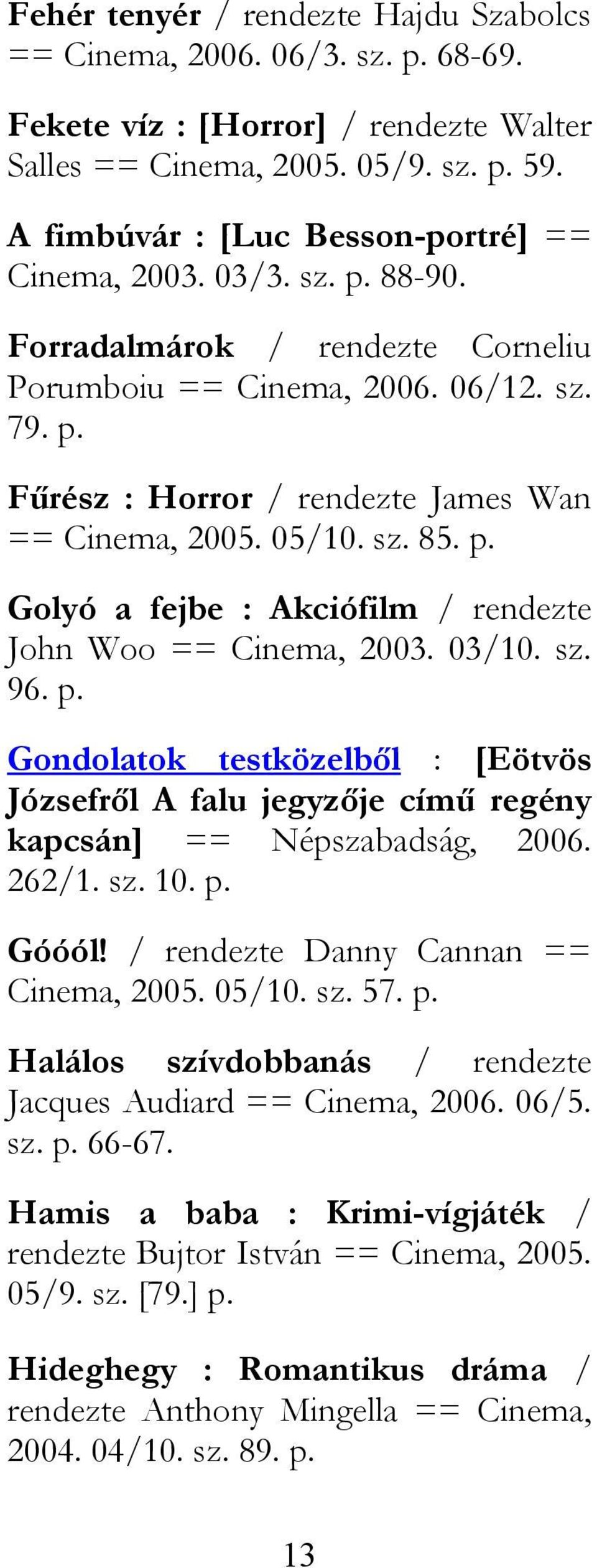 05/10. sz. 85. p. Golyó a fejbe : Akciófilm / rendezte John Woo == Cinema, 2003. 03/10. sz. 96. p. Gondolatok testközelből : [Eötvös Józsefről A falu jegyzője című regény kapcsán] == Népszabadság, 2006.