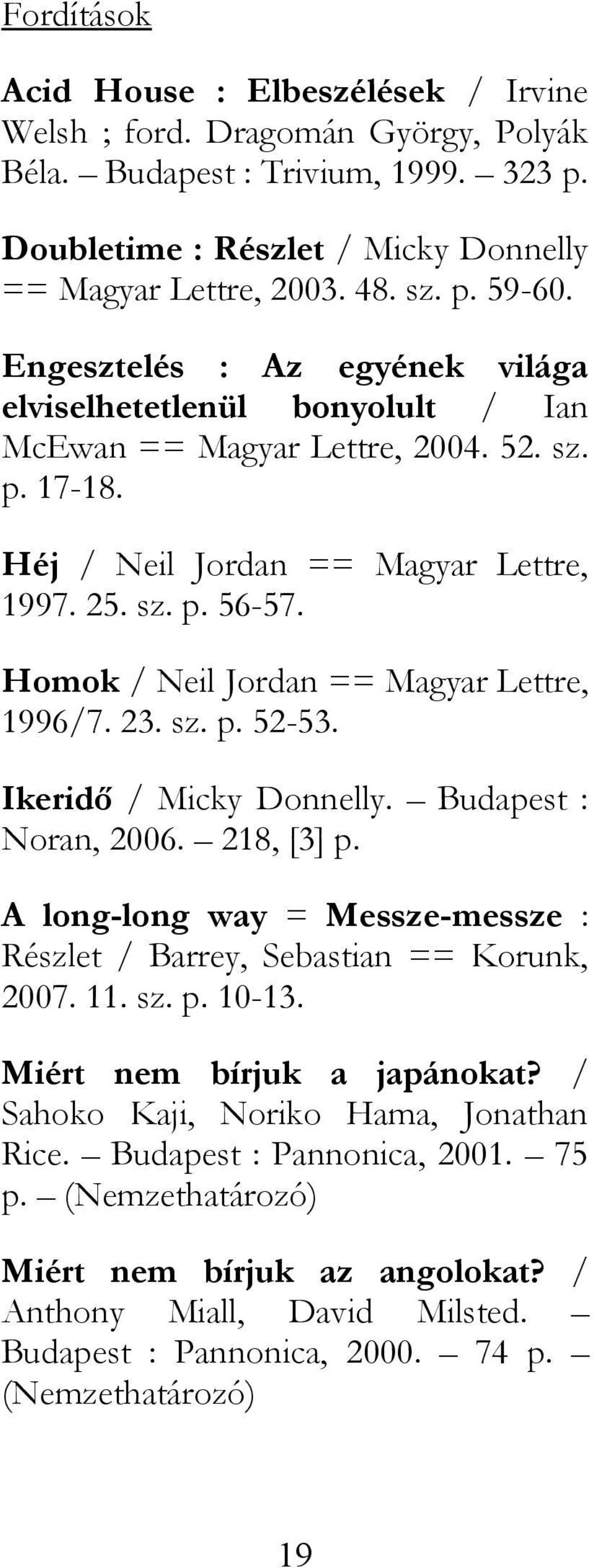 Homok / Neil Jordan == Magyar Lettre, 1996/7. 23. sz. p. 52-53. Ikeridő / Micky Donnelly. Budapest : Noran, 2006. 218, [3] p.