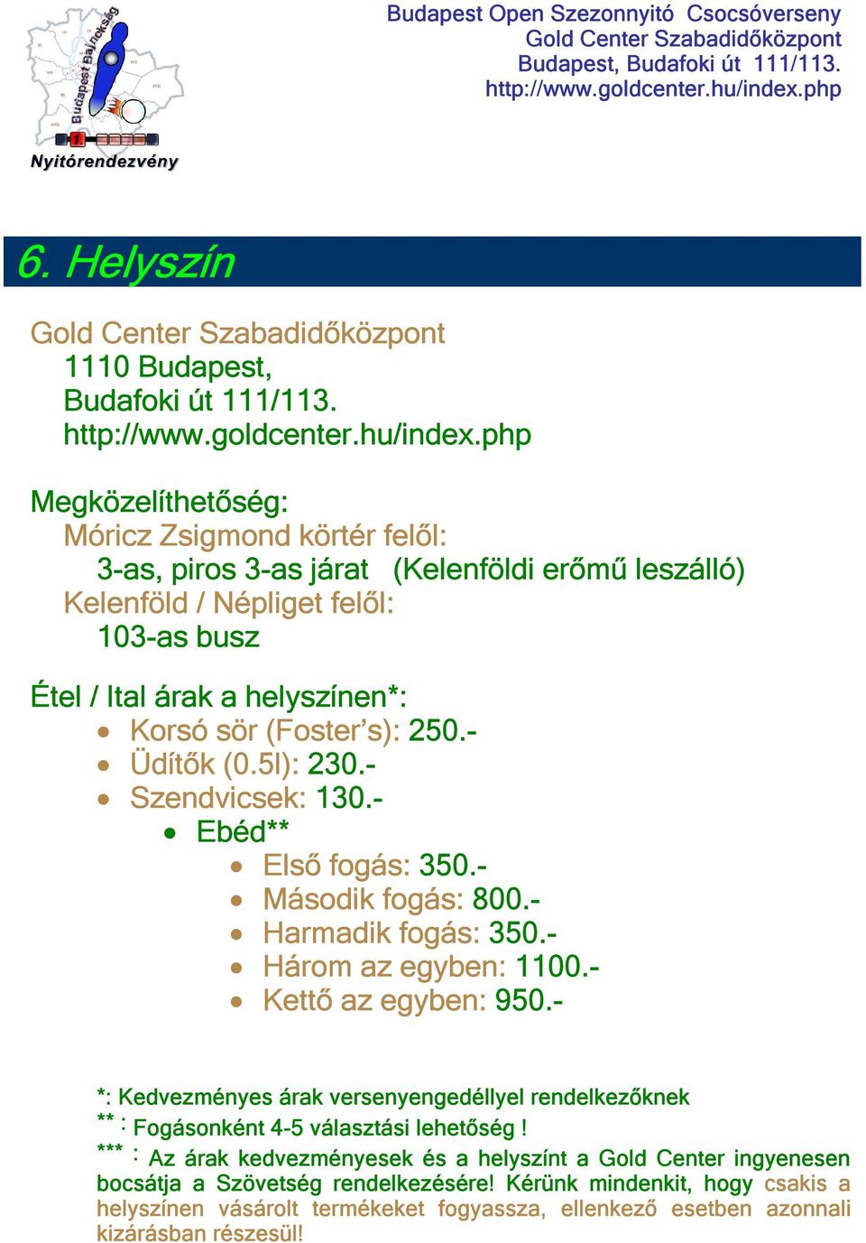 (Foster s): 250.- Üdítők (0.5l): 230.- Szendvicsek: 130.- Ebéd** Első fogás: 350.- Második fogás: 800.- Harmadik fogás: 350.- Három az egyben: 1100.- Kettő az egyben: 950.