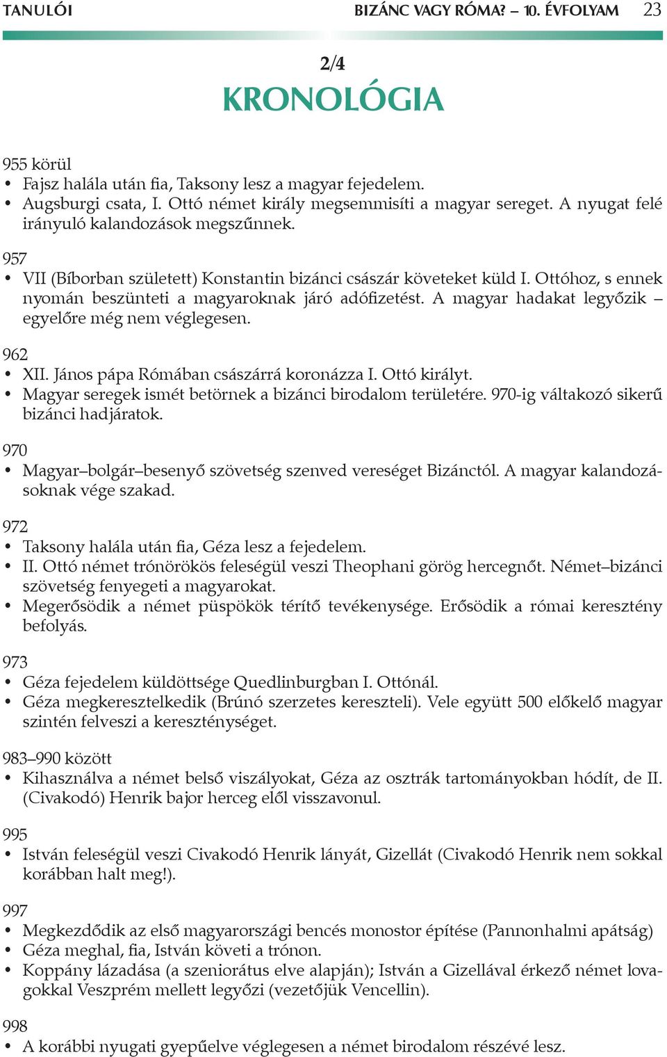 A magyar hadakat legyôzik egyelôre még nem véglegesen. 962 XII. János pápa Rómában császárrá koronázza I. Ottó királyt. Magyar seregek ismét betörnek a bizánci birodalom területére.